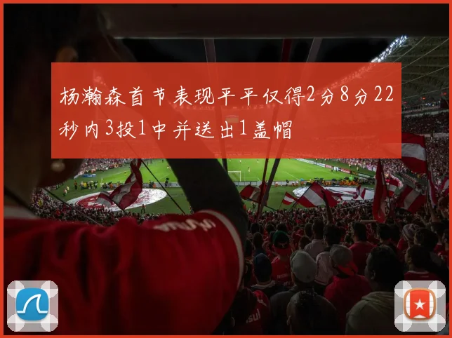 杨瀚森首节表现平平仅得2分8分22秒内3投1中并送出1盖帽