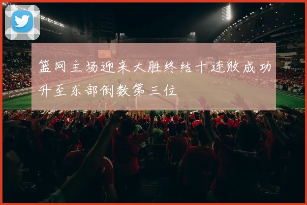 篮网主场迎来大胜终结十连败成功升至东部倒数第三位
