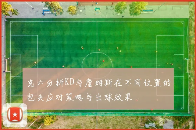 克六分析KD与詹姆斯在不同位置的包夹应对策略与出球效果