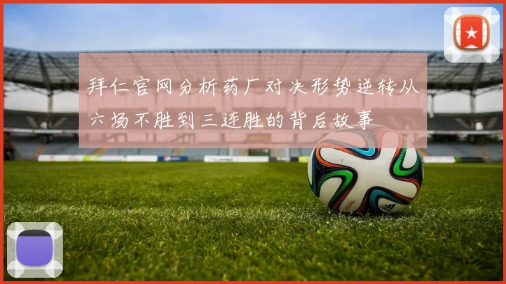 拜仁官网分析药厂对决形势逆转从六场不胜到三连胜的背后故事