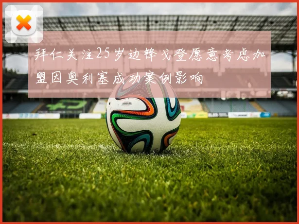 拜仁关注25岁边锋戈登愿意考虑加盟因奥利塞成功案例影响