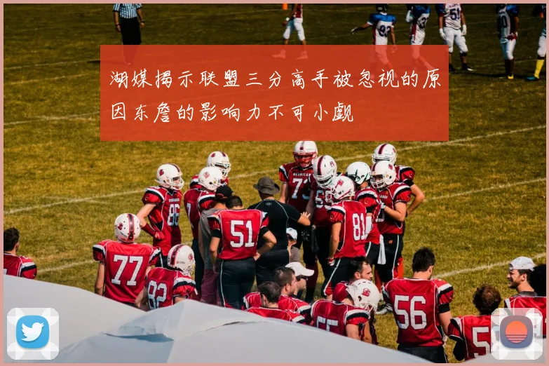 湖媒揭示联盟三分高手被忽视的原因东詹的影响力不可小觑