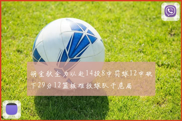 胡金秋全力以赴14投8中罚球12中砍下29分12篮板难救球队于危局